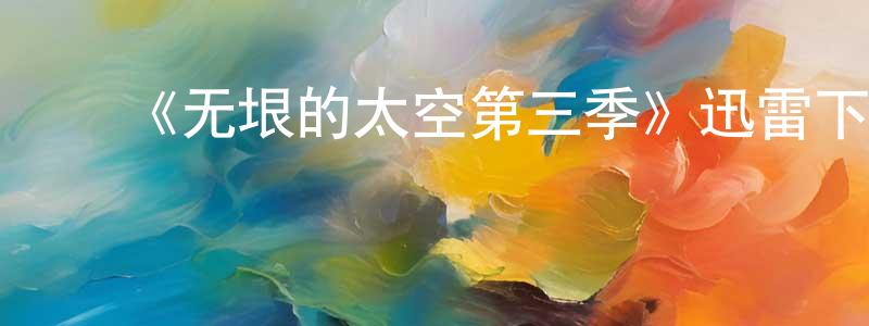 ﻿陈秀锋发布﻿《无垠的太空第三季》迅雷下载/在线观看-魔幻科幻-美剧天堂